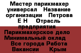 Мастер парикмахер-универсал › Название организации ­ Петрова Е.Н. › Отрасль предприятия ­ Парикмахерское дело › Минимальный оклад ­ 1 - Все города Работа » Вакансии   . Крым,Керчь